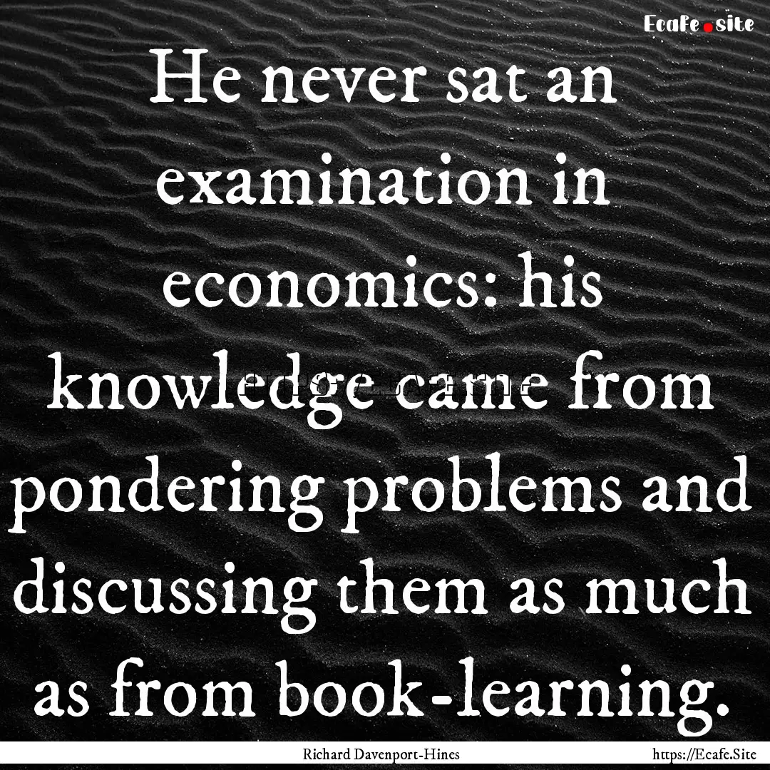 He never sat an examination in economics:.... : Quote by Richard Davenport-Hines