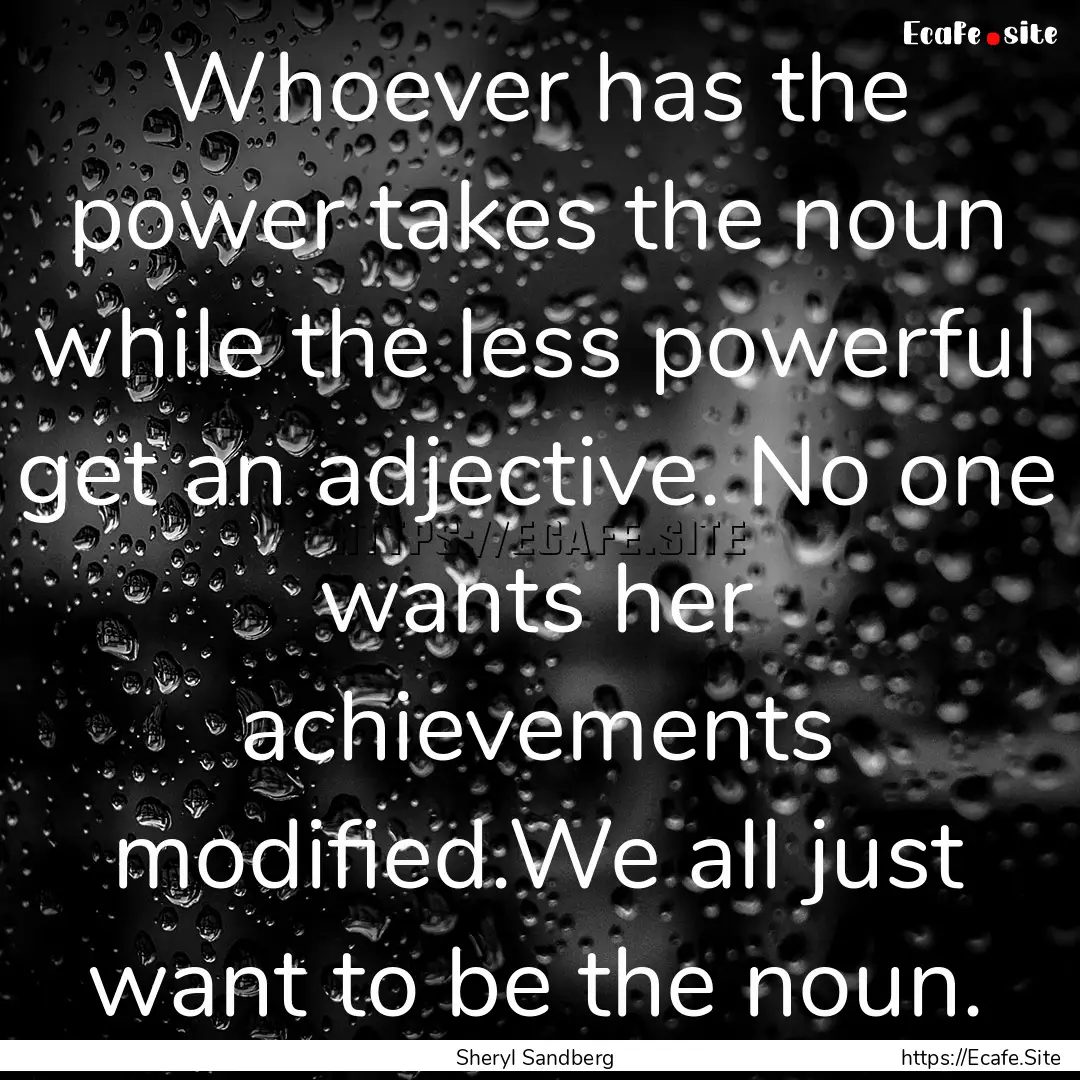 Whoever has the power takes the noun while.... : Quote by Sheryl Sandberg