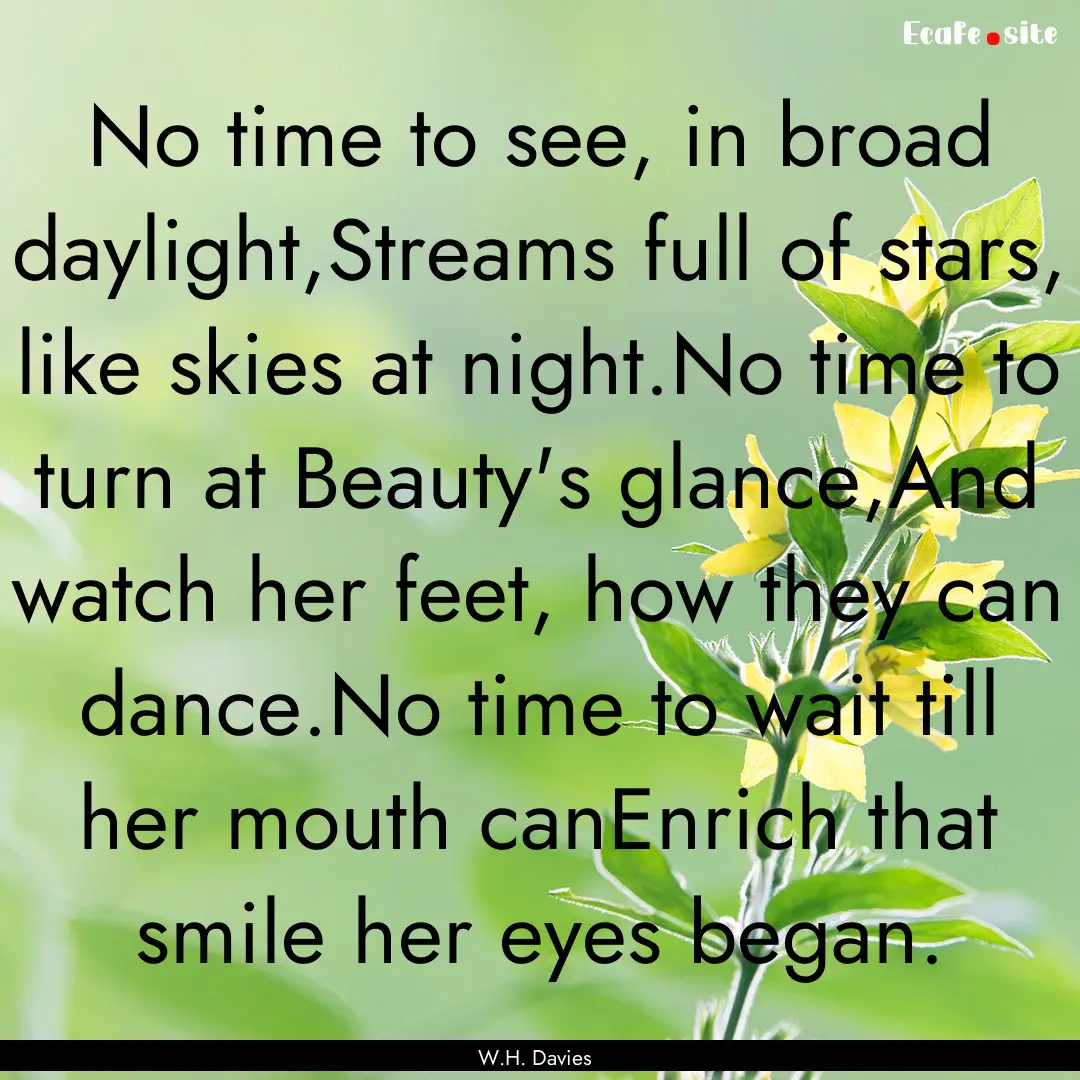 No time to see, in broad daylight,Streams.... : Quote by W.H. Davies