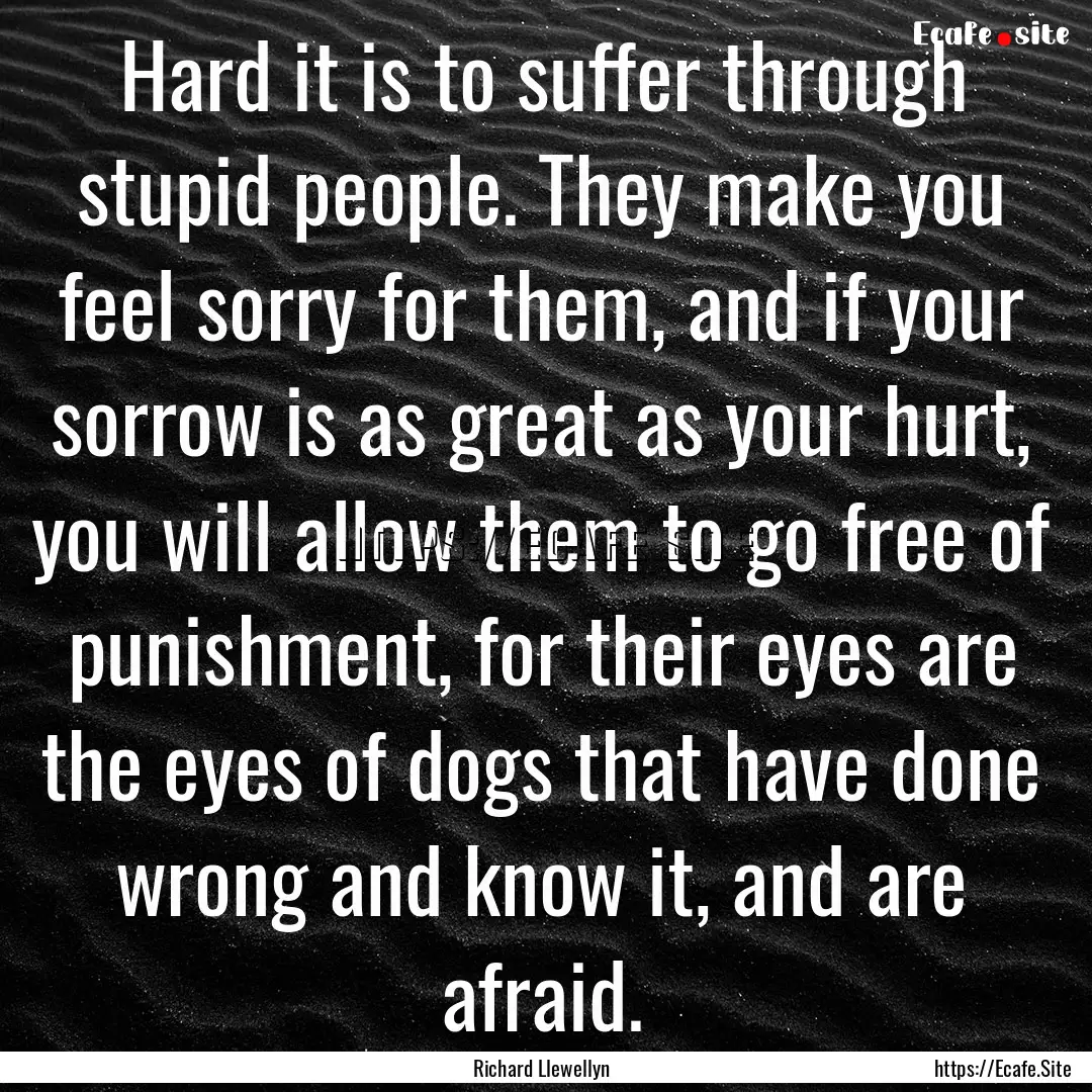 Hard it is to suffer through stupid people..... : Quote by Richard Llewellyn