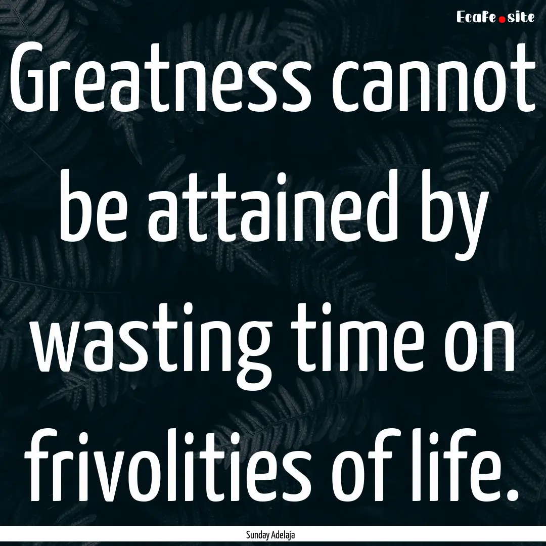 Greatness cannot be attained by wasting time.... : Quote by Sunday Adelaja