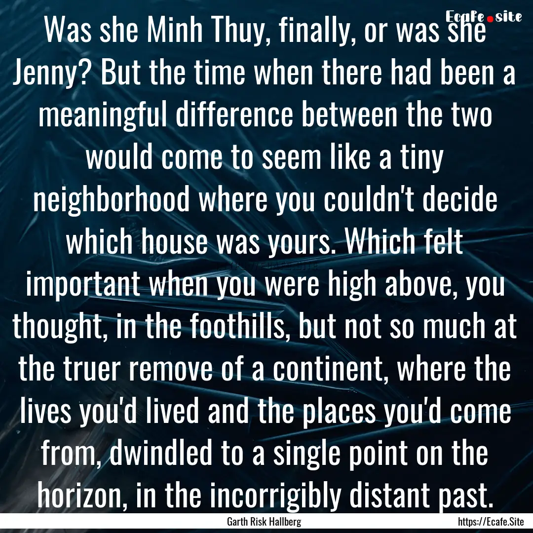 Was she Minh Thuy, finally, or was she Jenny?.... : Quote by Garth Risk Hallberg