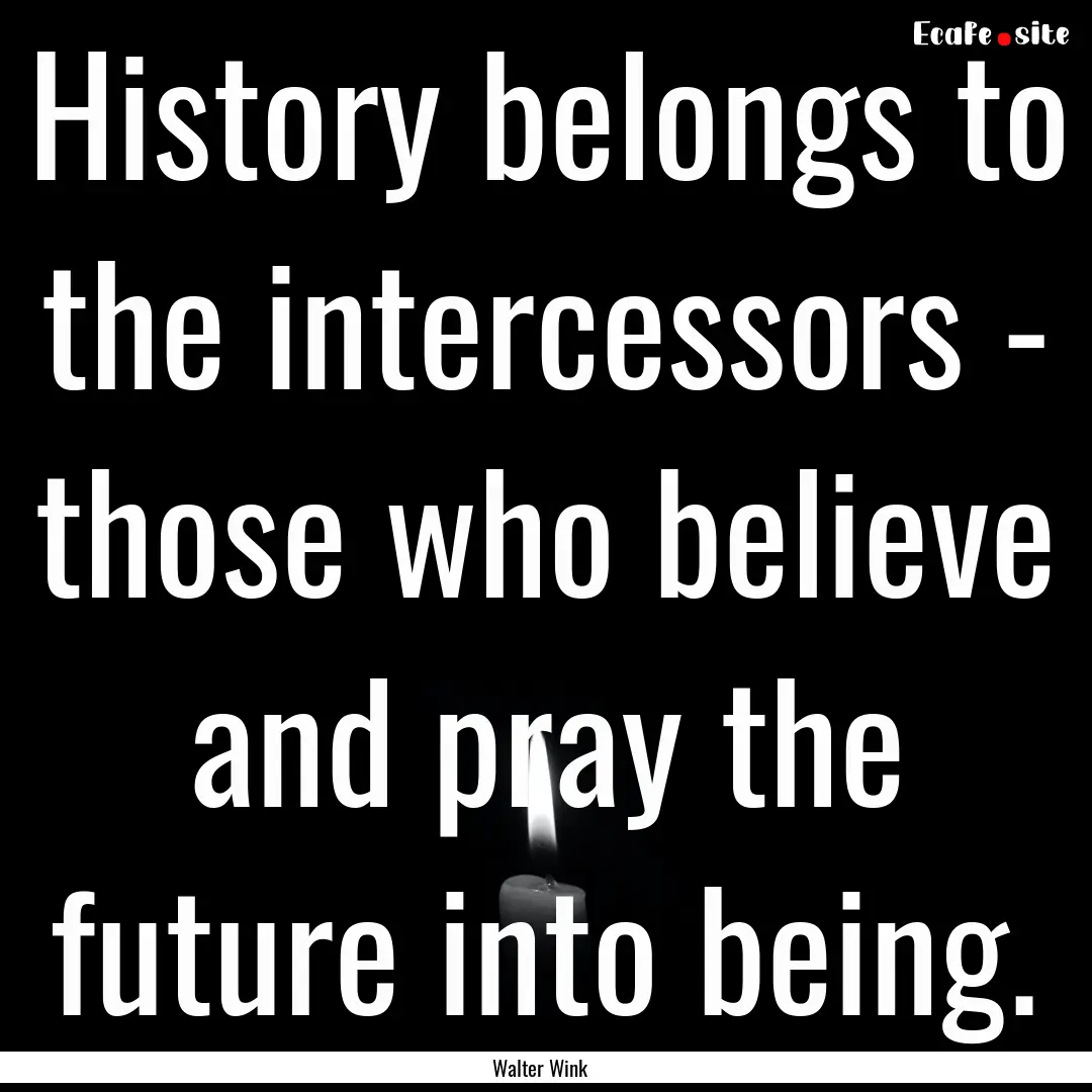 History belongs to the intercessors - those.... : Quote by Walter Wink