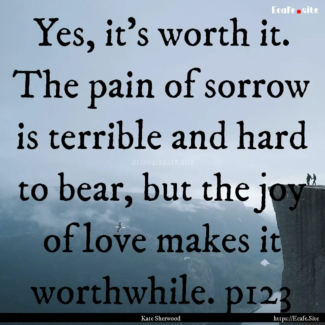 Yes, it's worth it. The pain of sorrow is.... : Quote by Kate Sherwood