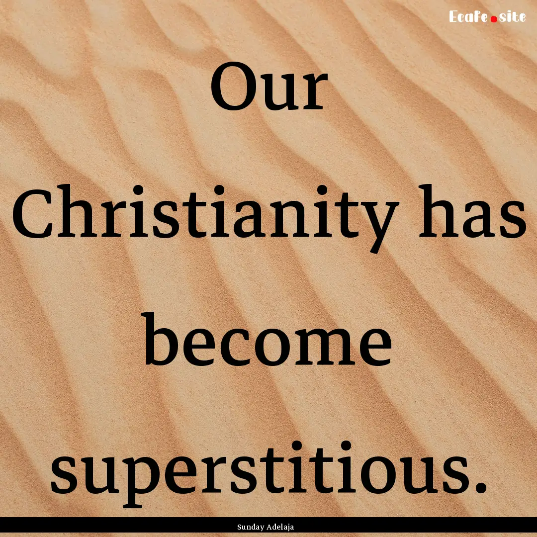 Our Christianity has become superstitious..... : Quote by Sunday Adelaja