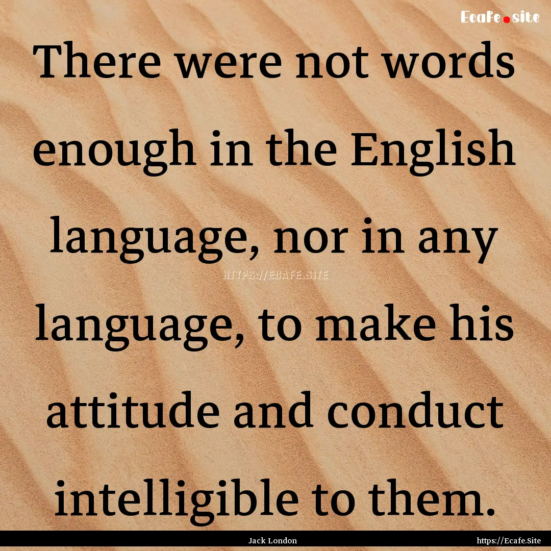 There were not words enough in the English.... : Quote by Jack London