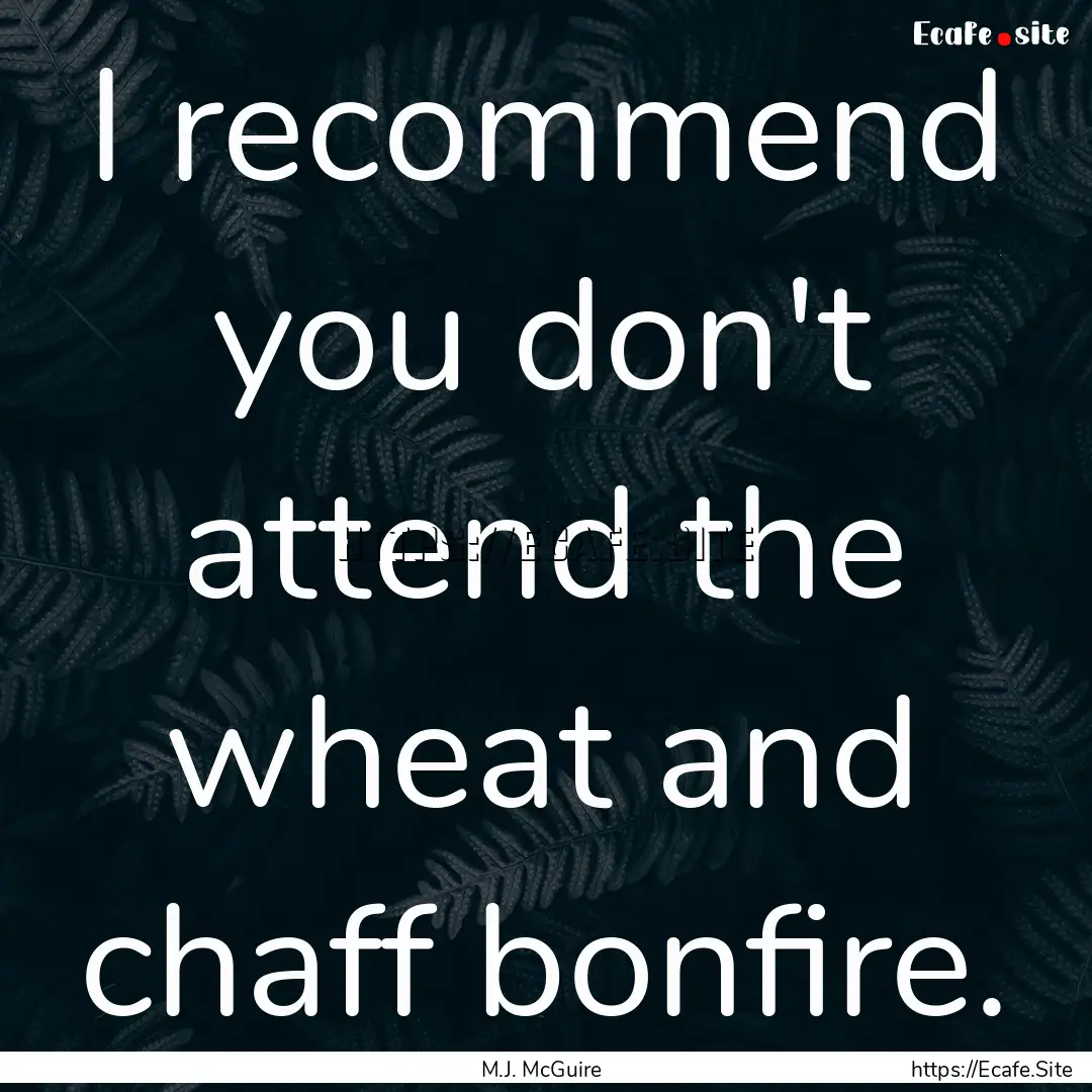 I recommend you don't attend the wheat and.... : Quote by M.J. McGuire