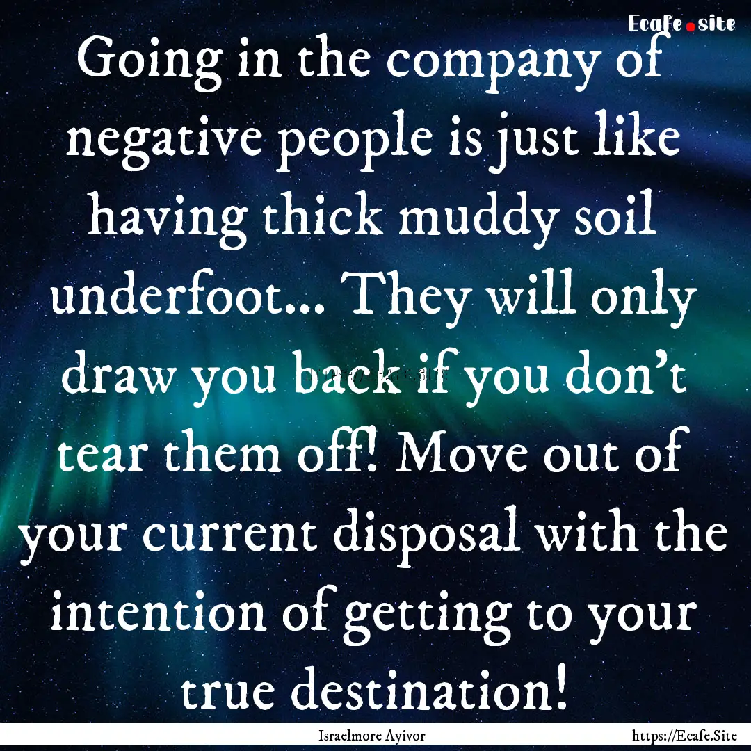 Going in the company of negative people is.... : Quote by Israelmore Ayivor