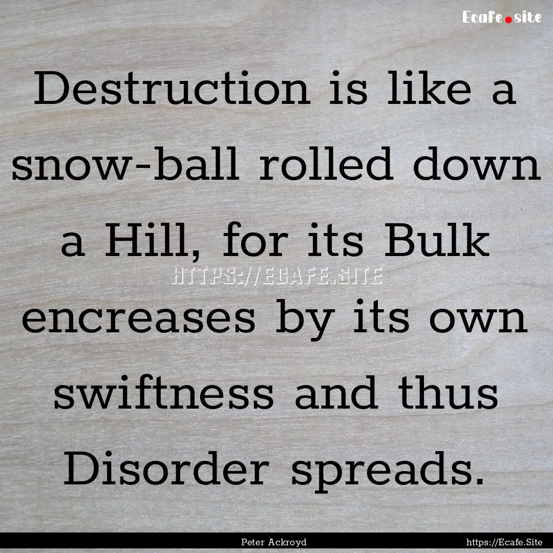 Destruction is like a snow-ball rolled down.... : Quote by Peter Ackroyd