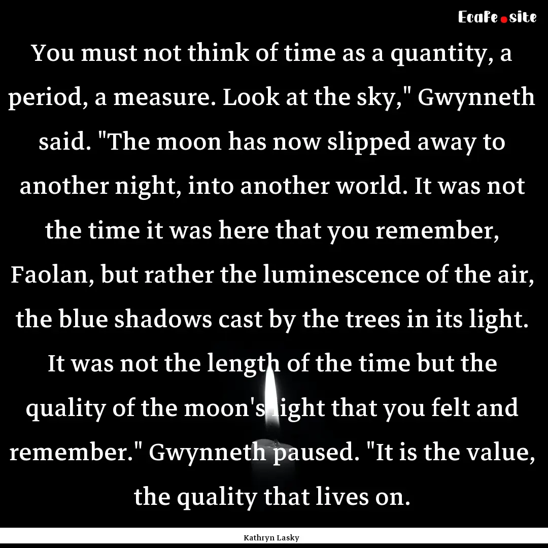 You must not think of time as a quantity,.... : Quote by Kathryn Lasky