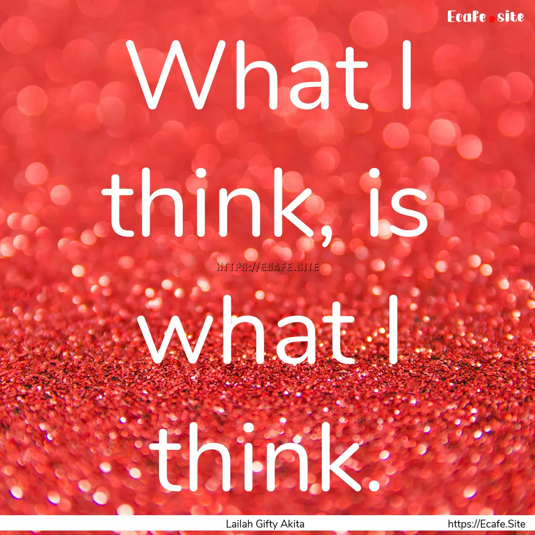 What I think, is what I think. : Quote by Lailah Gifty Akita