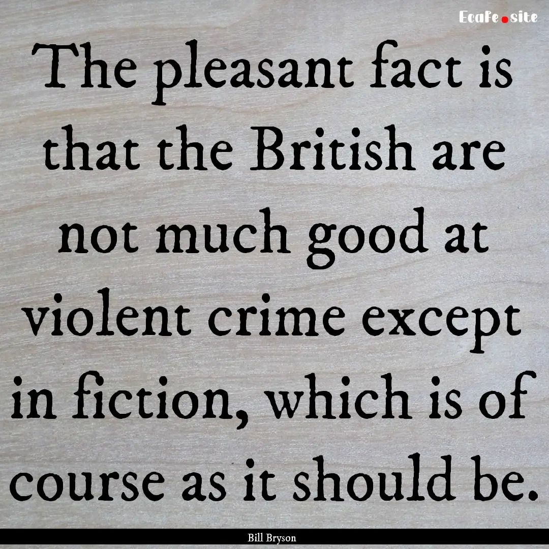 The pleasant fact is that the British are.... : Quote by Bill Bryson