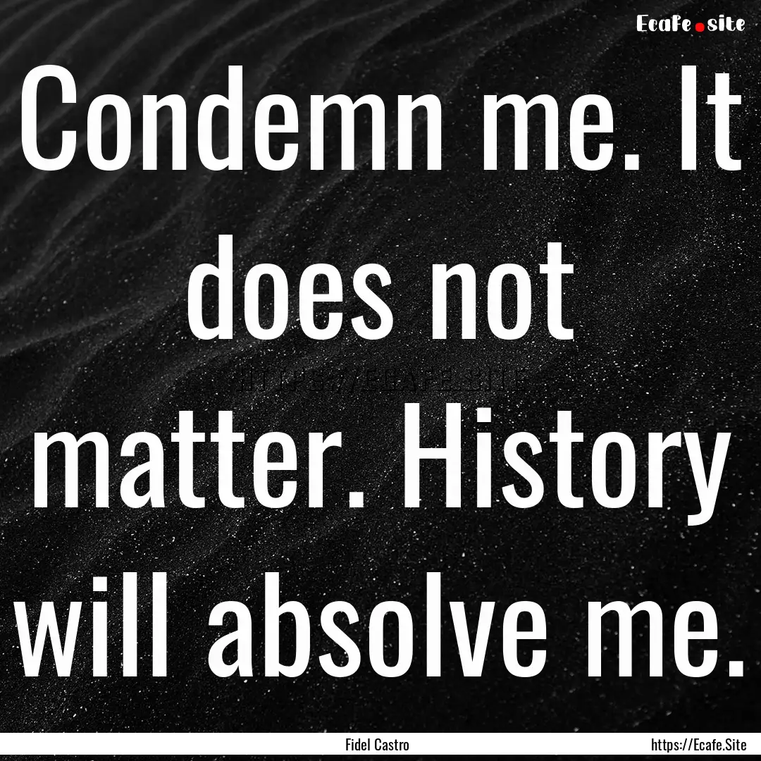 Condemn me. It does not matter. History will.... : Quote by Fidel Castro