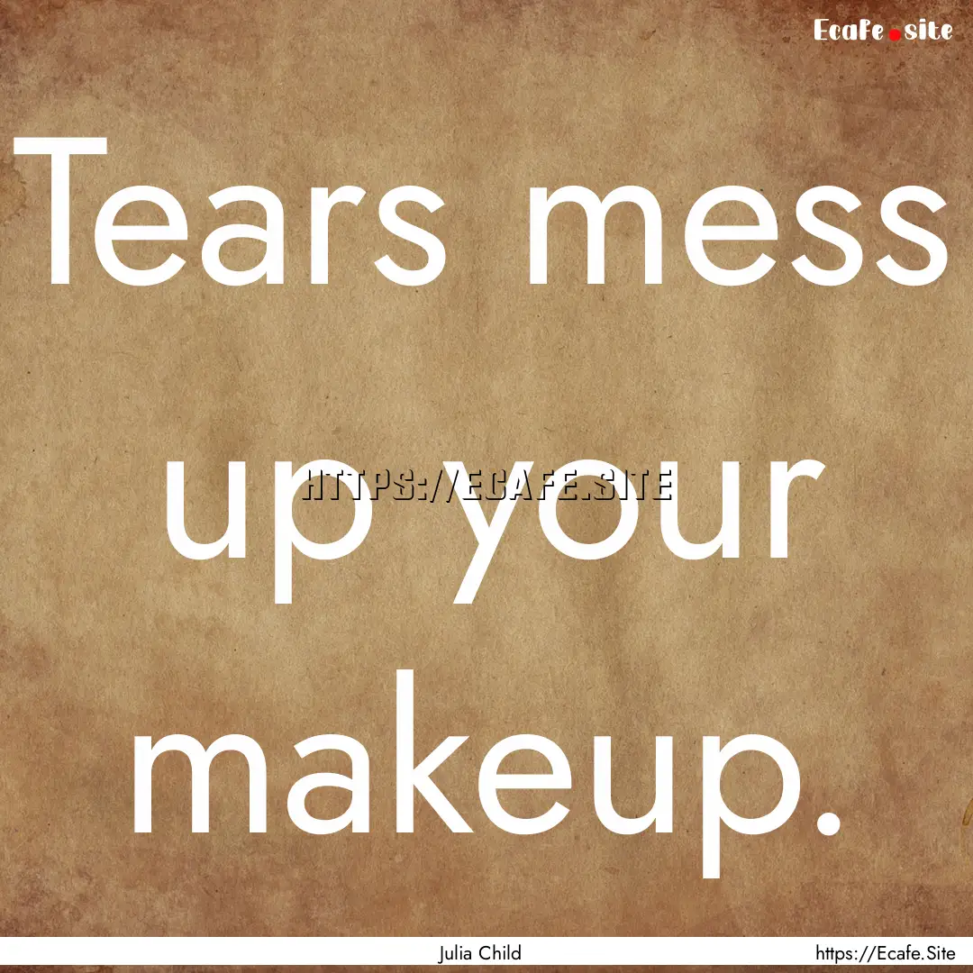 Tears mess up your makeup. : Quote by Julia Child