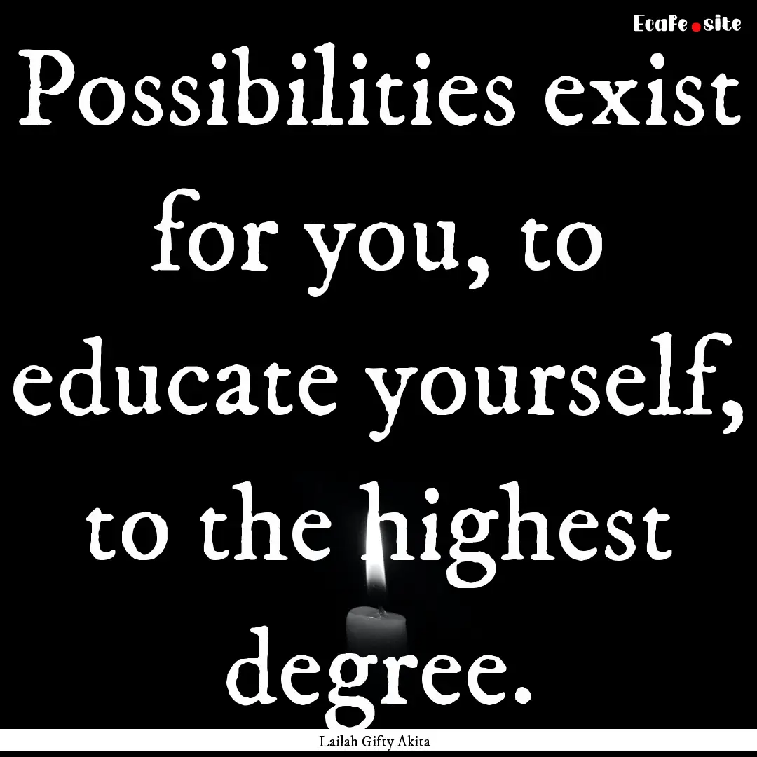 Possibilities exist for you, to educate yourself,.... : Quote by Lailah Gifty Akita