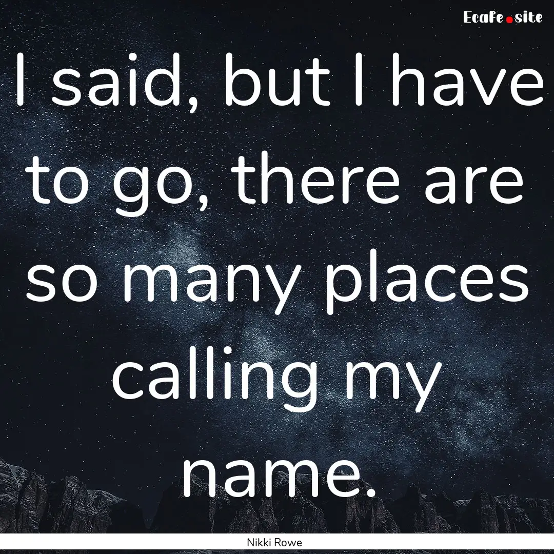 I said, but I have to go, there are so many.... : Quote by Nikki Rowe