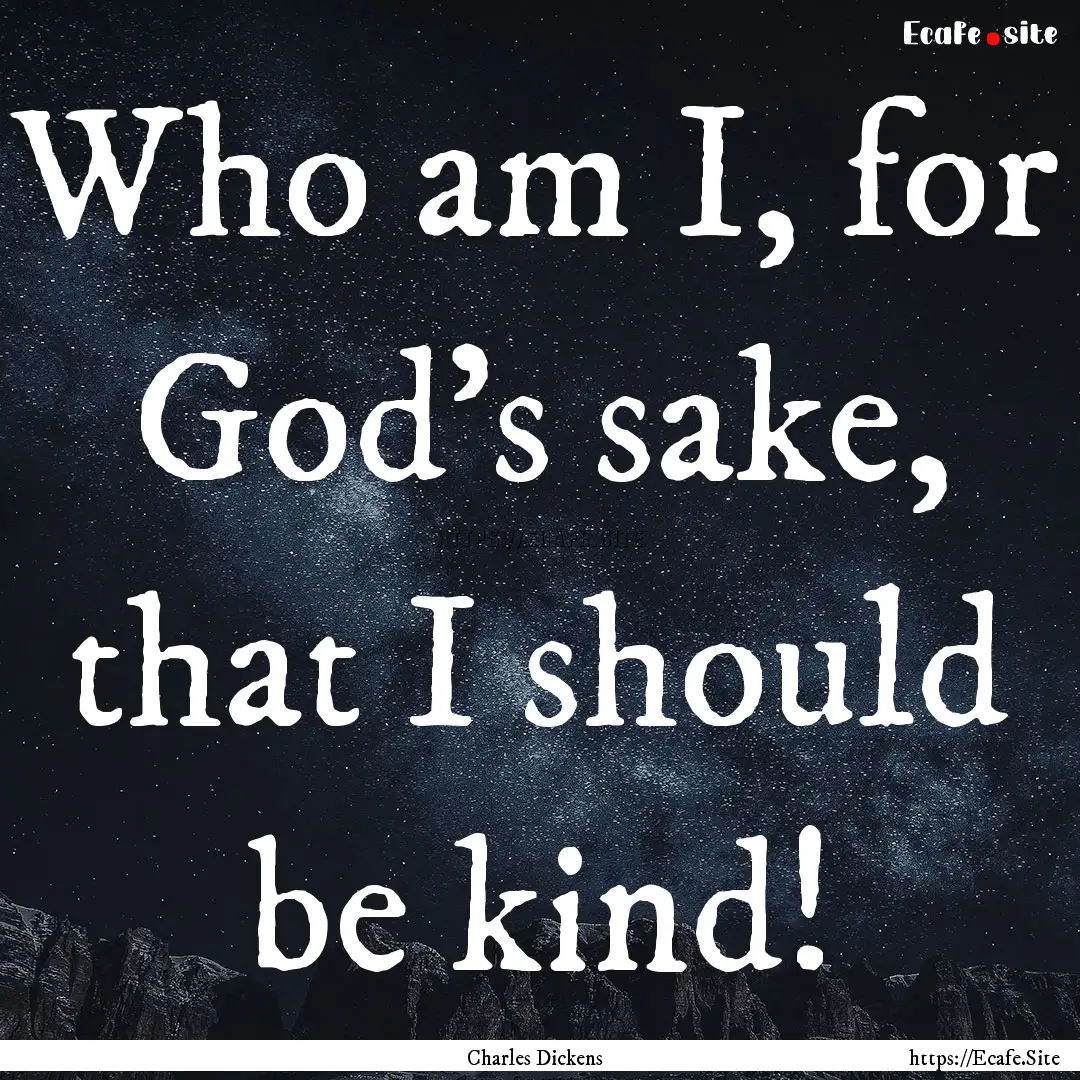 Who am I, for God's sake, that I should be.... : Quote by Charles Dickens