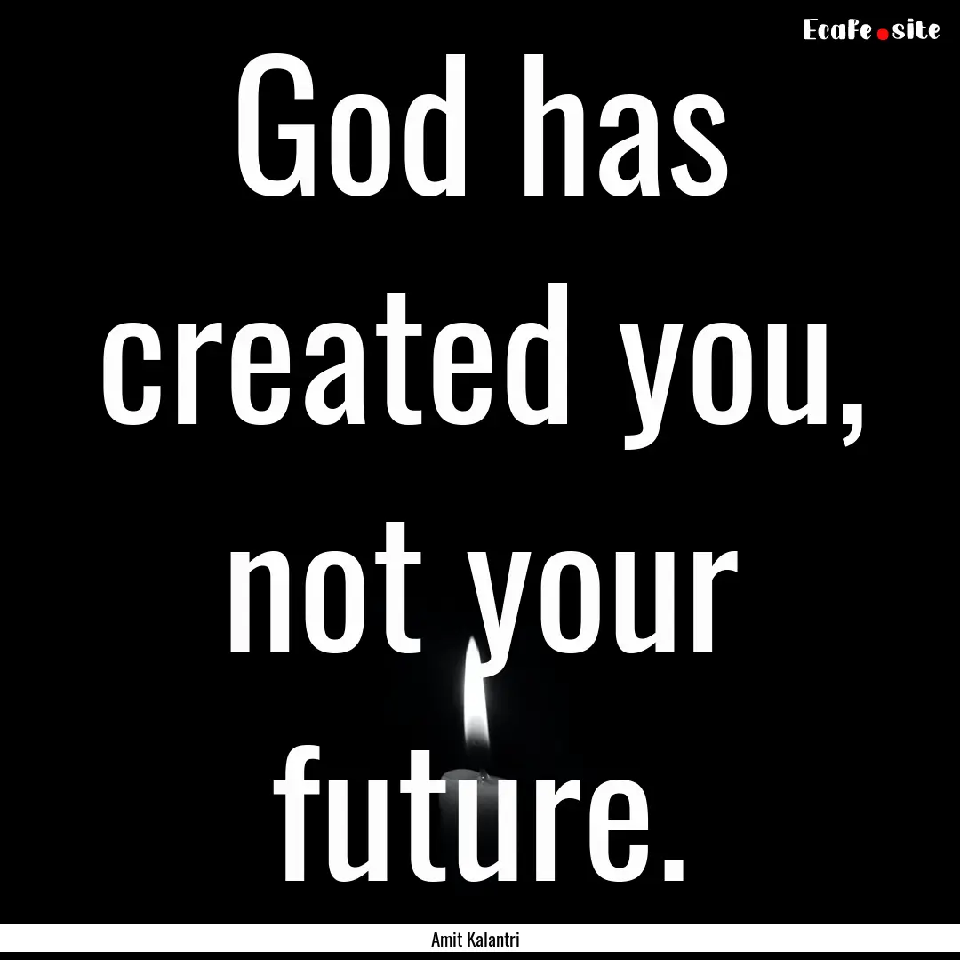 God has created you, not your future. : Quote by Amit Kalantri