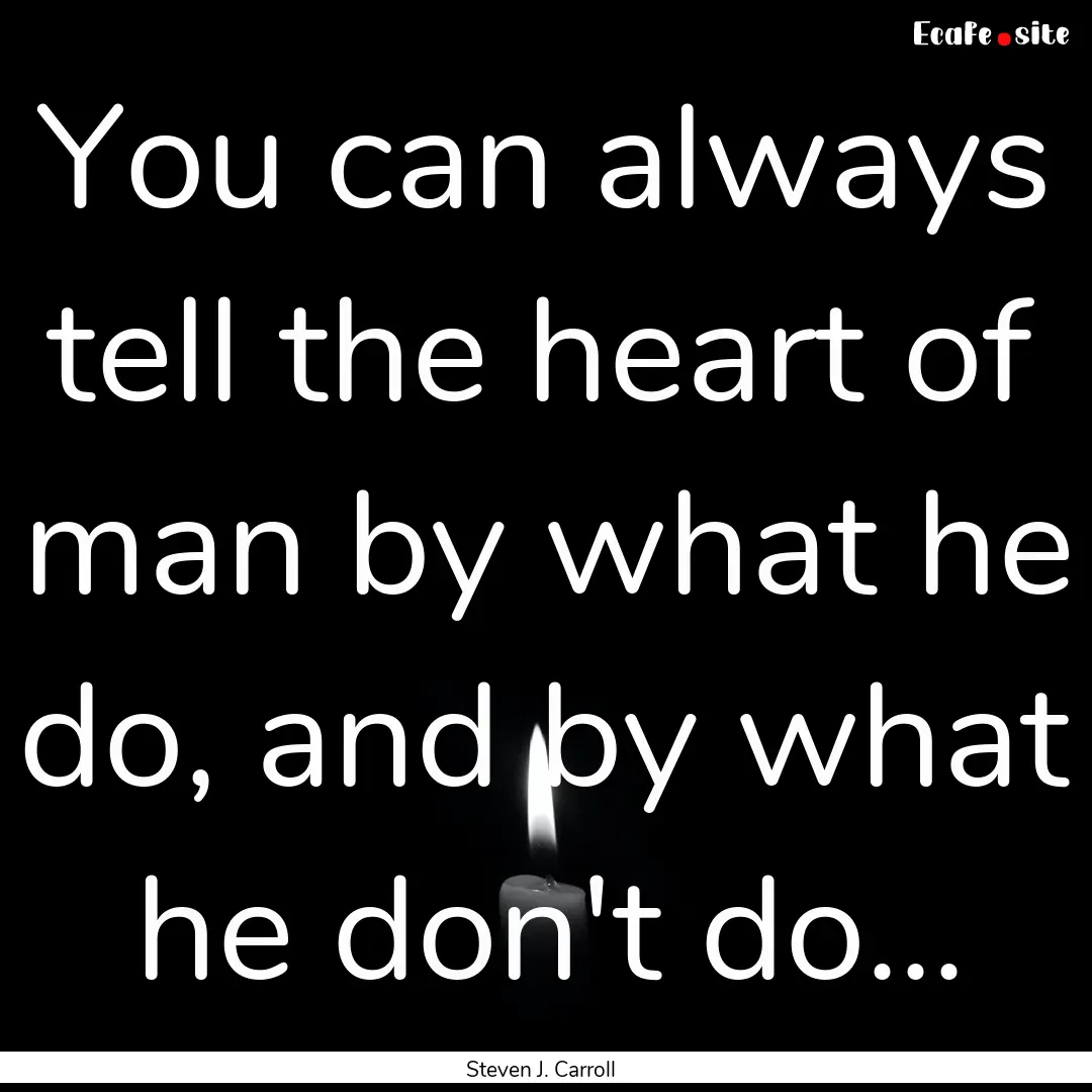 You can always tell the heart of man by what.... : Quote by Steven J. Carroll