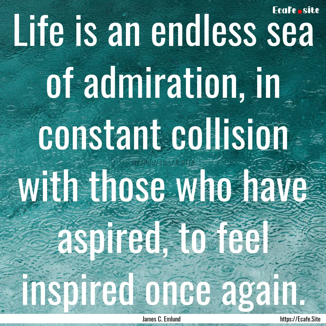 Life is an endless sea of admiration, in.... : Quote by James C. Emlund