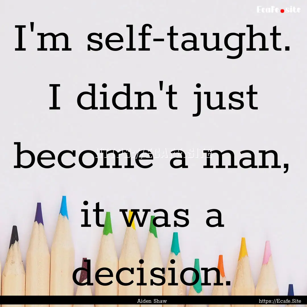 I'm self-taught. I didn't just become a man,.... : Quote by Aiden Shaw