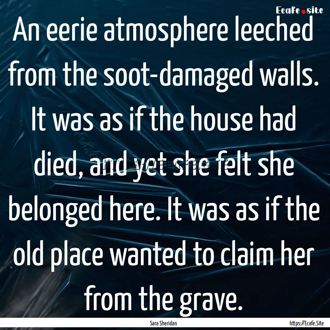 An eerie atmosphere leeched from the soot-damaged.... : Quote by Sara Sheridan