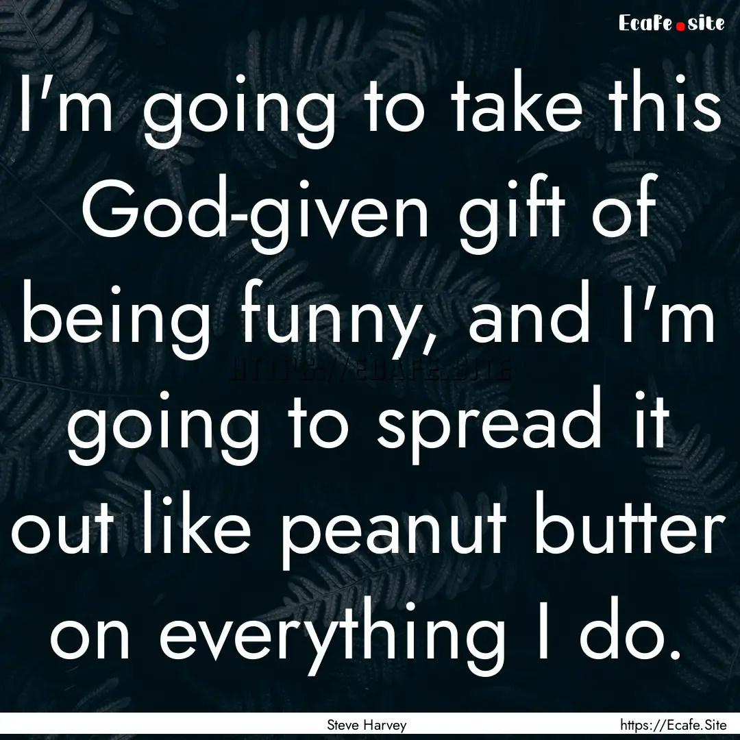 I'm going to take this God-given gift of.... : Quote by Steve Harvey