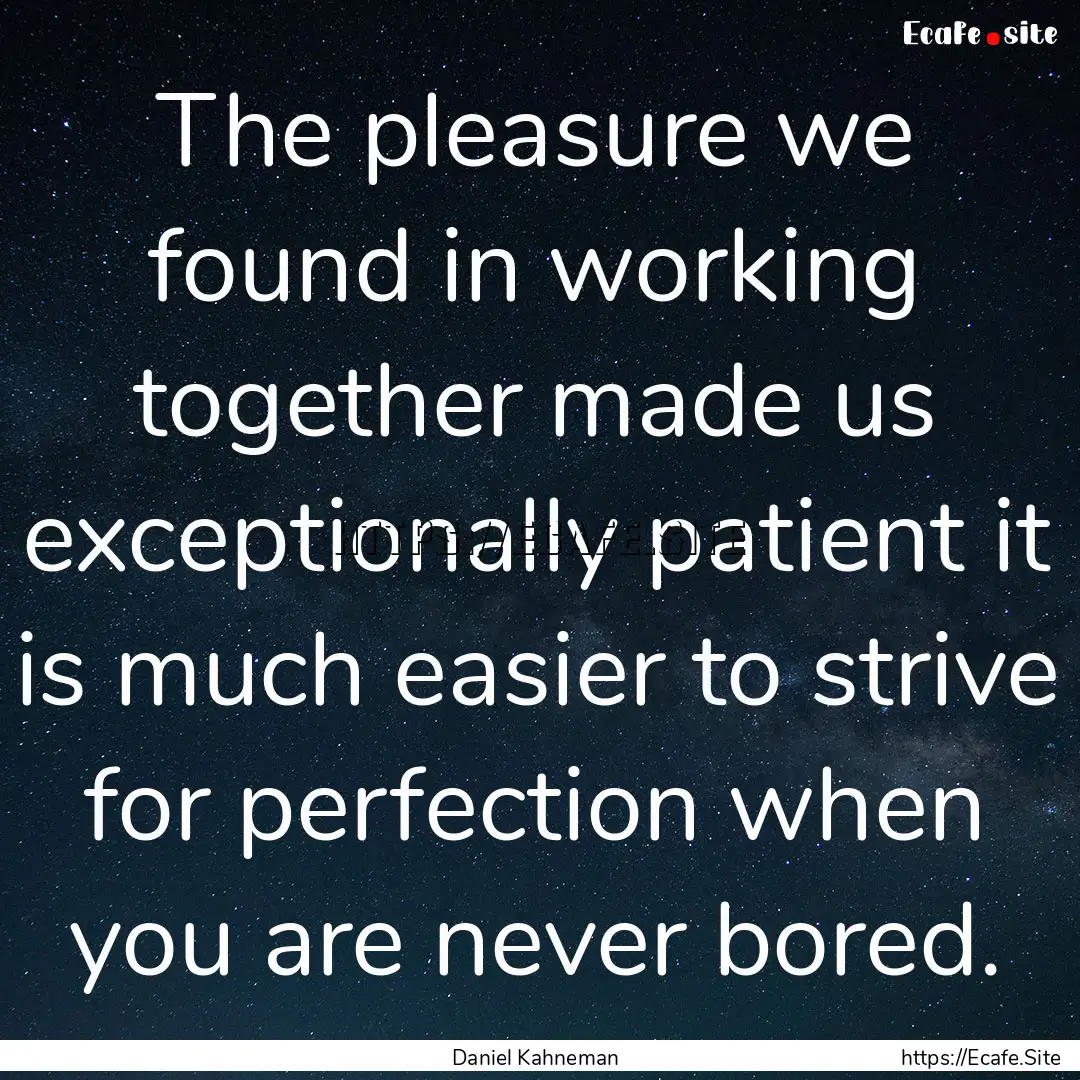 The pleasure we found in working together.... : Quote by Daniel Kahneman