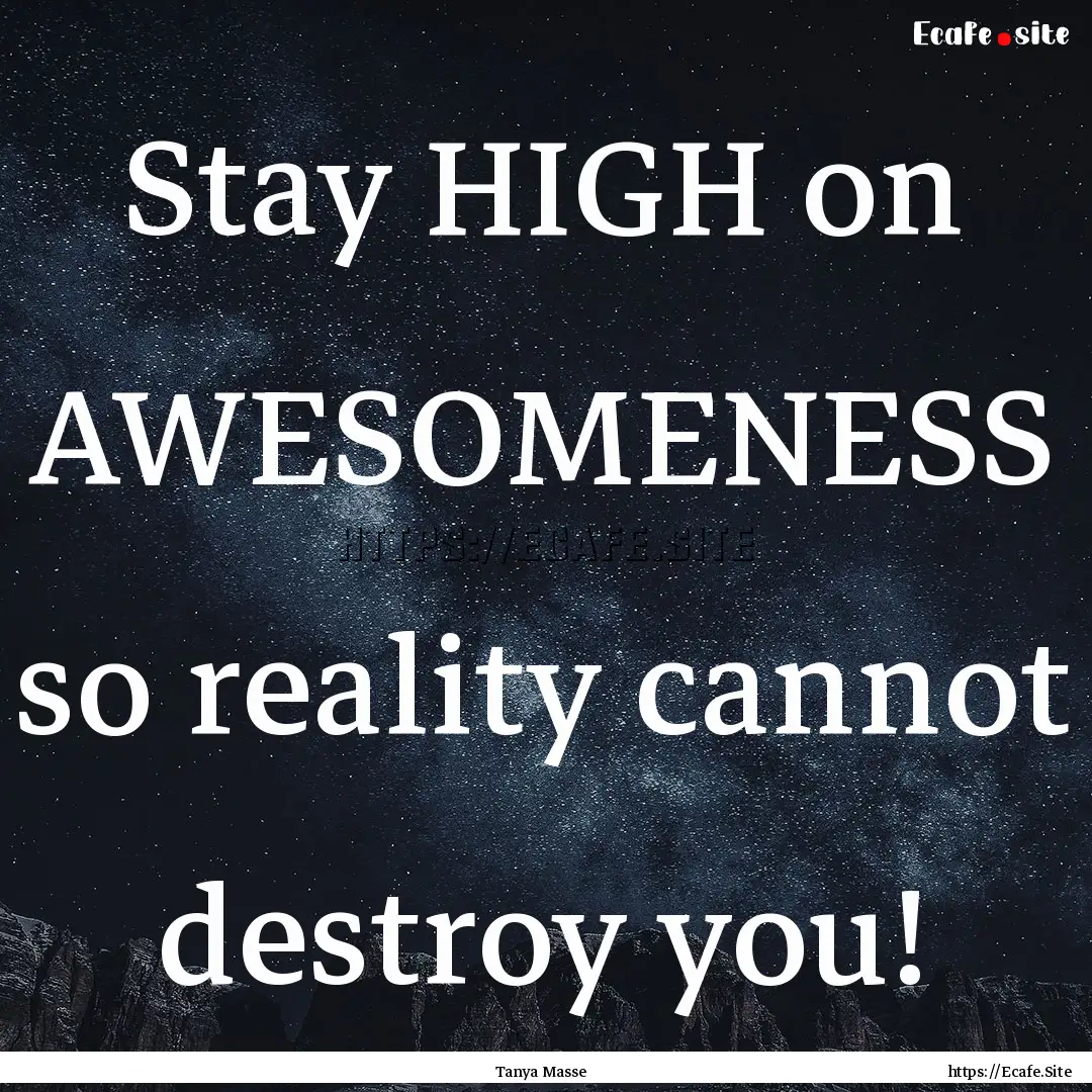 Stay HIGH on AWESOMENESS so reality cannot.... : Quote by Tanya Masse