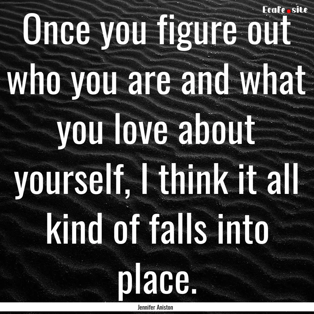 Once you figure out who you are and what.... : Quote by Jennifer Aniston