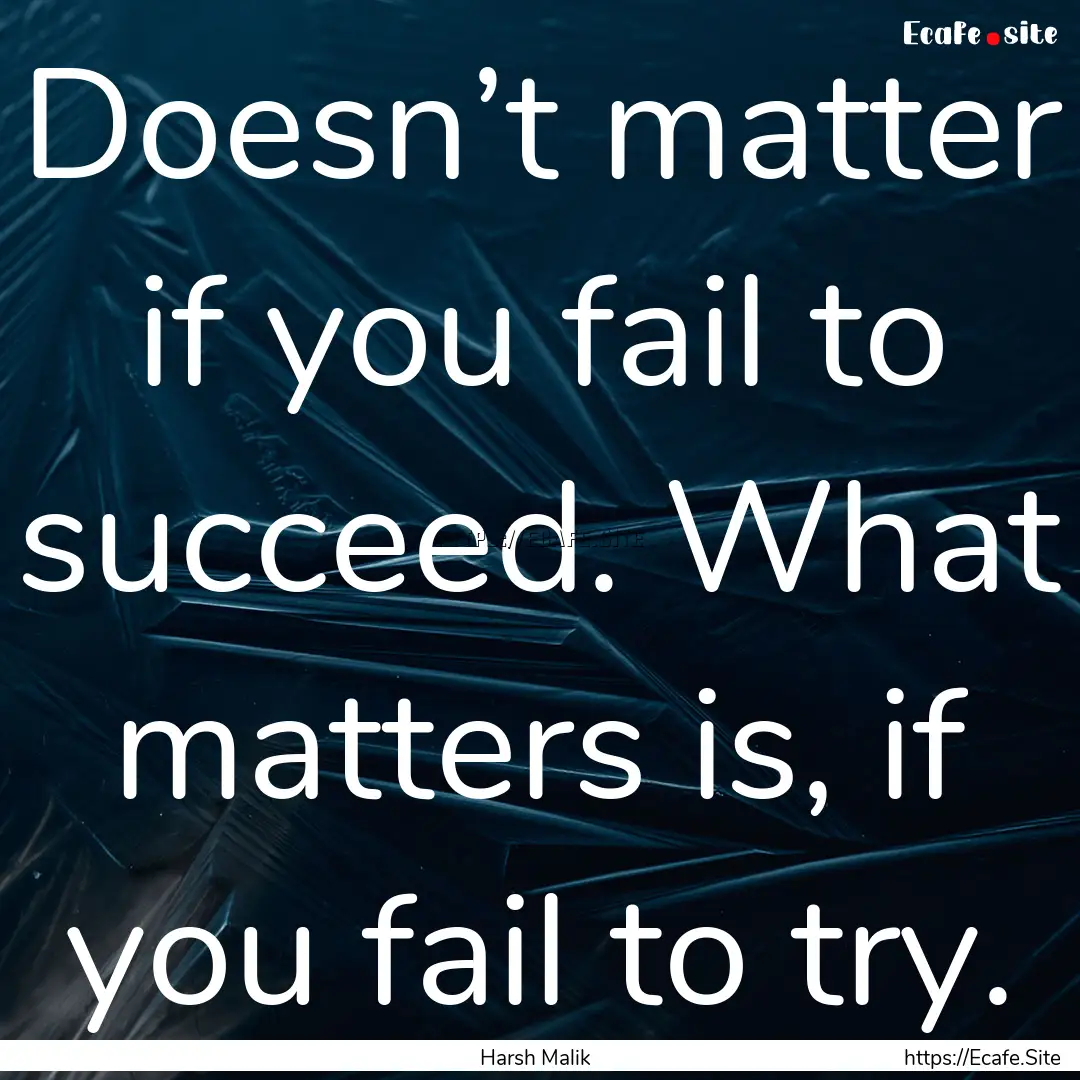 Doesn’t matter if you fail to succeed..... : Quote by Harsh Malik