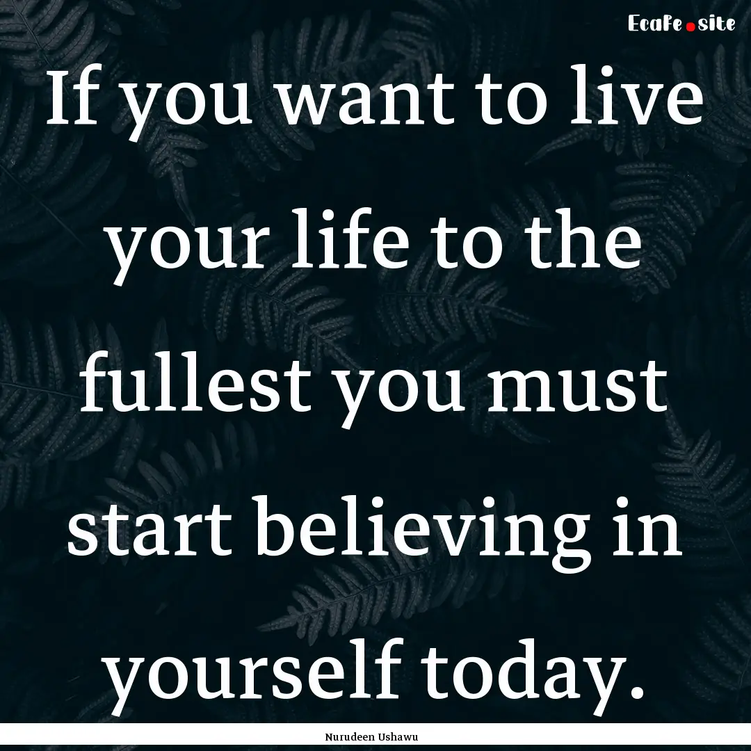 If you want to live your life to the fullest.... : Quote by Nurudeen Ushawu