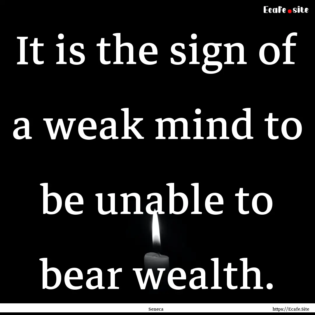 It is the sign of a weak mind to be unable.... : Quote by Seneca