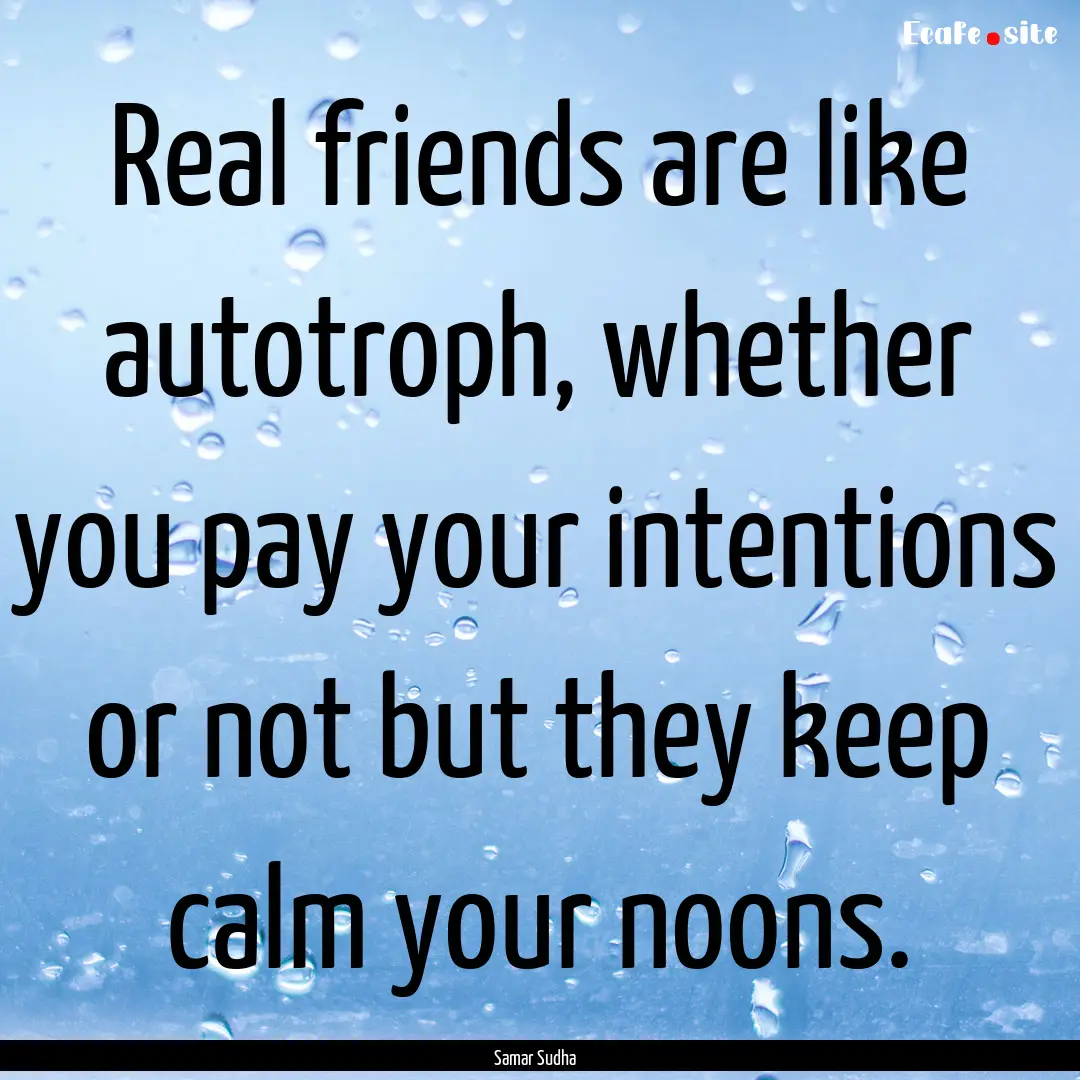 Real friends are like autotroph, whether.... : Quote by Samar Sudha