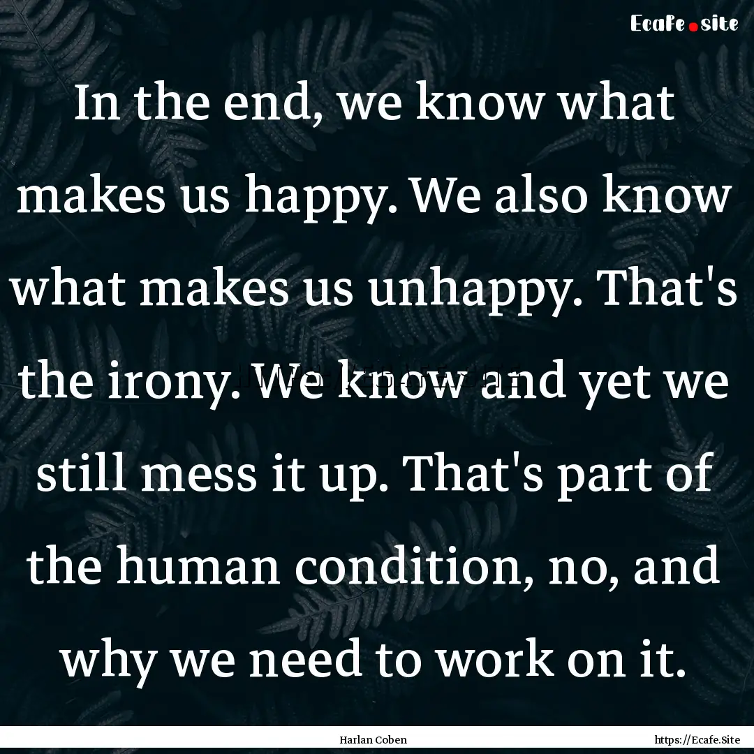 In the end, we know what makes us happy..... : Quote by Harlan Coben