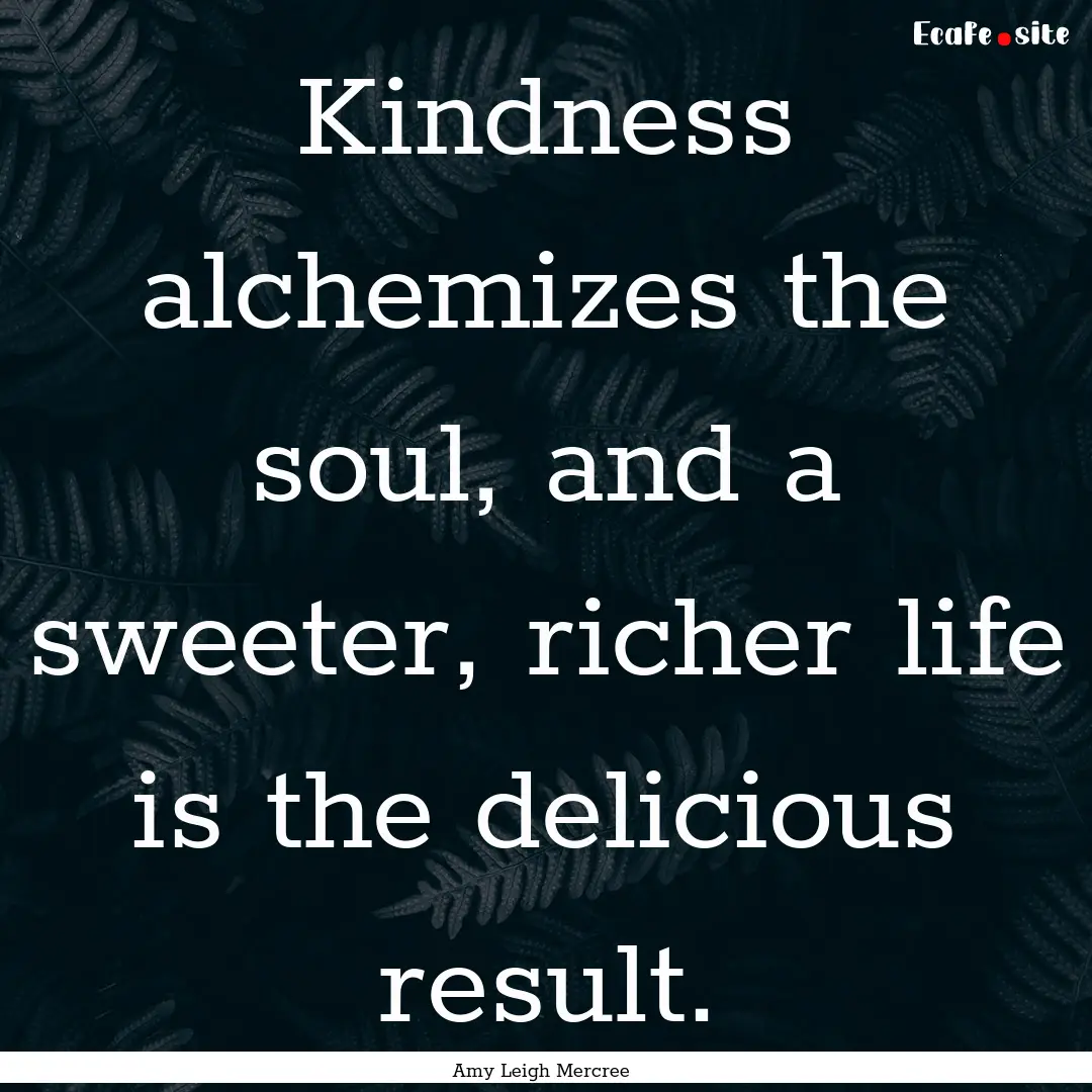 Kindness alchemizes the soul, and a sweeter,.... : Quote by Amy Leigh Mercree