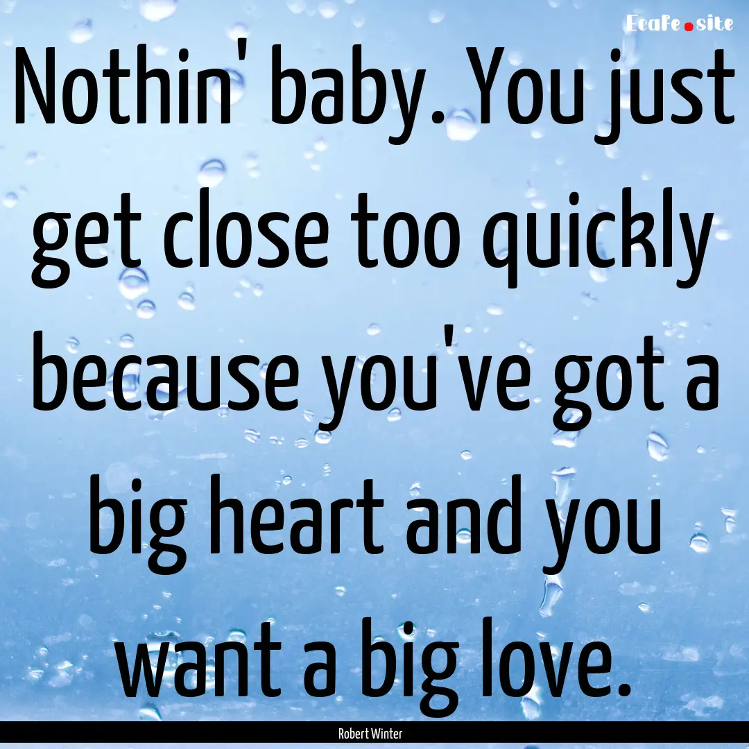 Nothin' baby. You just get close too quickly.... : Quote by Robert Winter