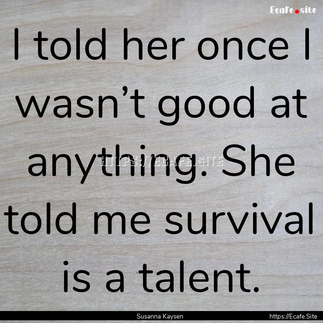 I told her once I wasn’t good at anything..... : Quote by Susanna Kaysen