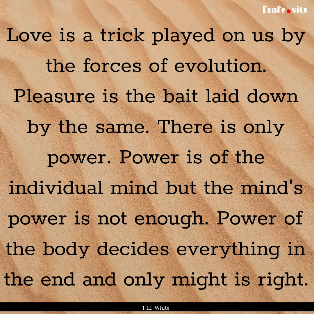 Love is a trick played on us by the forces.... : Quote by T.H. White