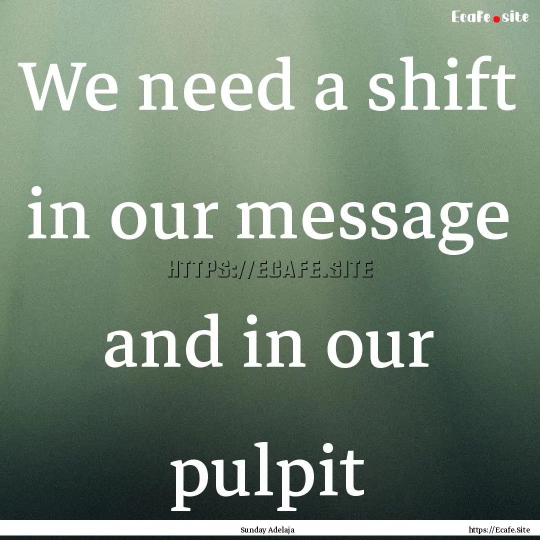 We need a shift in our message and in our.... : Quote by Sunday Adelaja