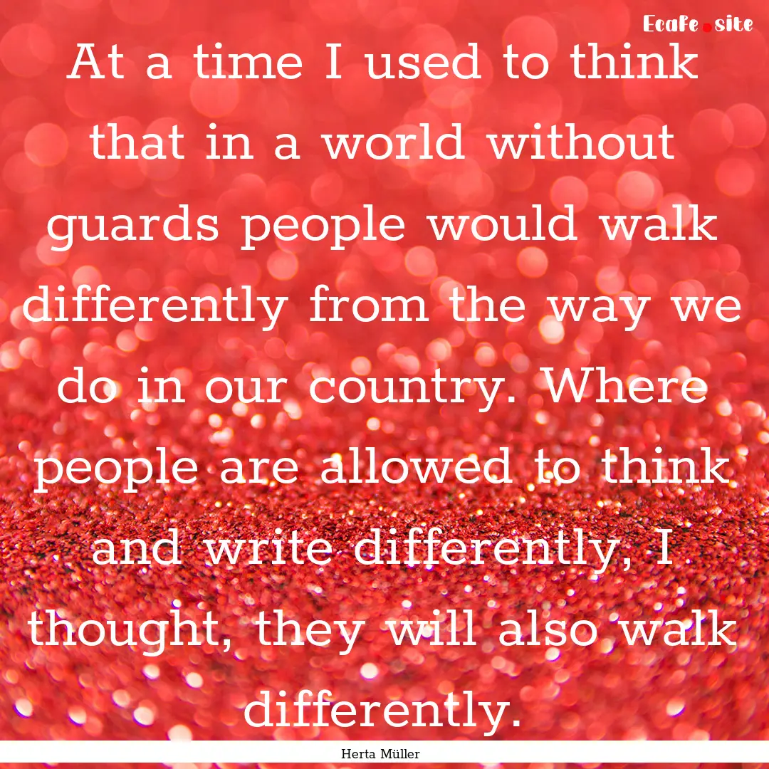 At a time I used to think that in a world.... : Quote by Herta Müller