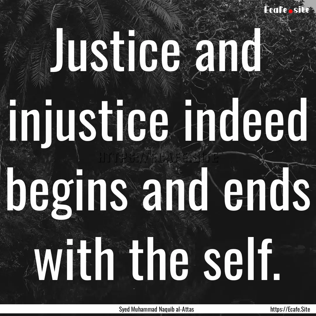 Justice and injustice indeed begins and ends.... : Quote by Syed Muhammad Naquib al-Attas