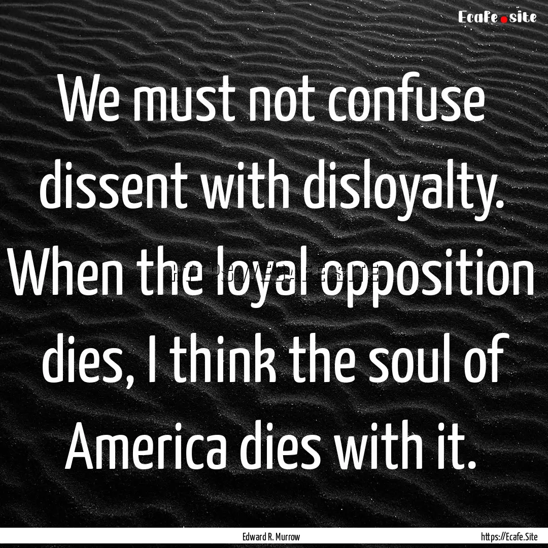 We must not confuse dissent with disloyalty..... : Quote by Edward R. Murrow