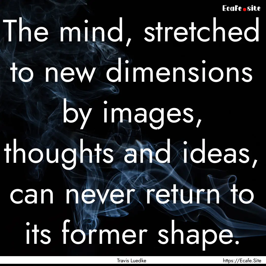 The mind, stretched to new dimensions by.... : Quote by Travis Luedke