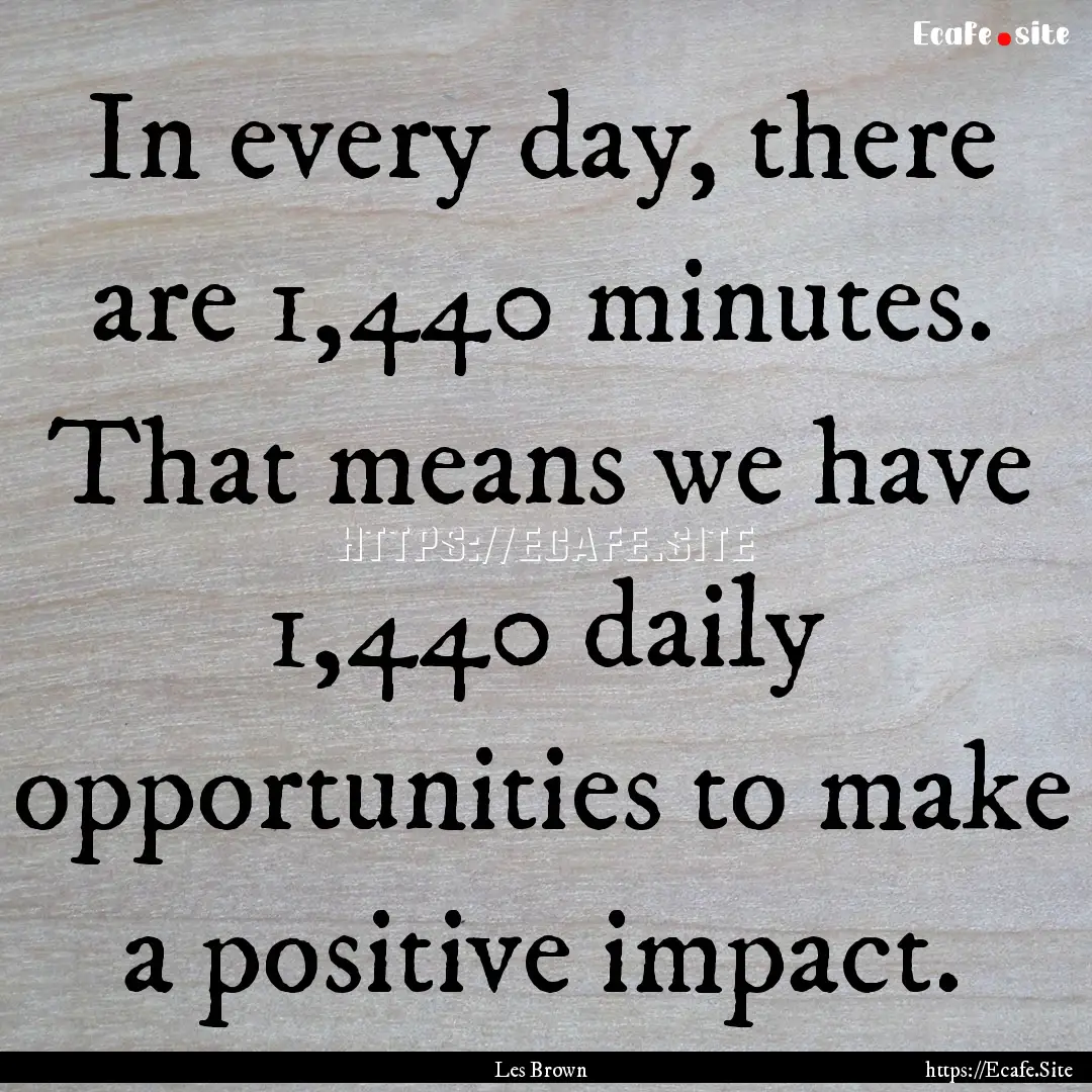 In every day, there are 1,440 minutes. That.... : Quote by Les Brown