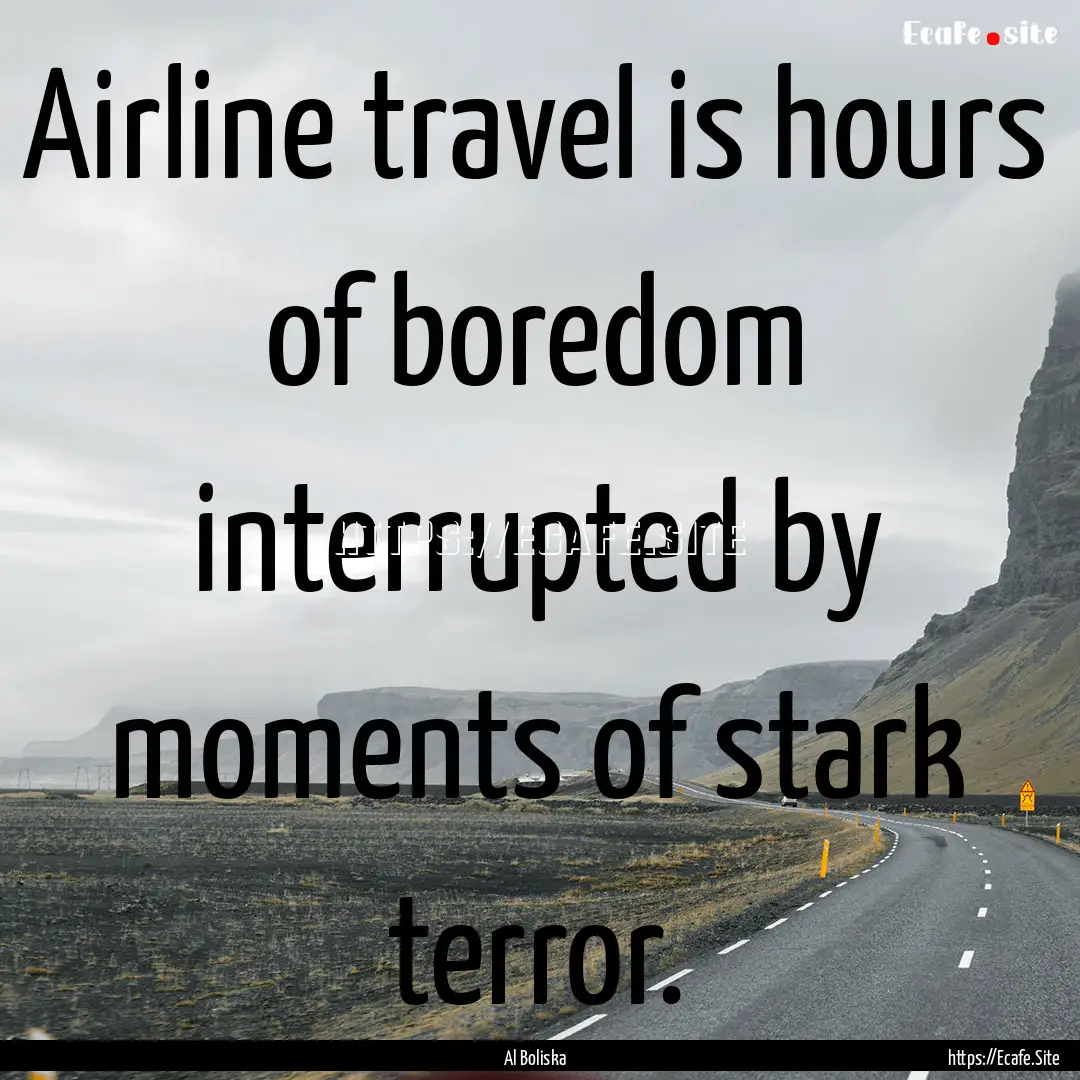 Airline travel is hours of boredom interrupted.... : Quote by Al Boliska