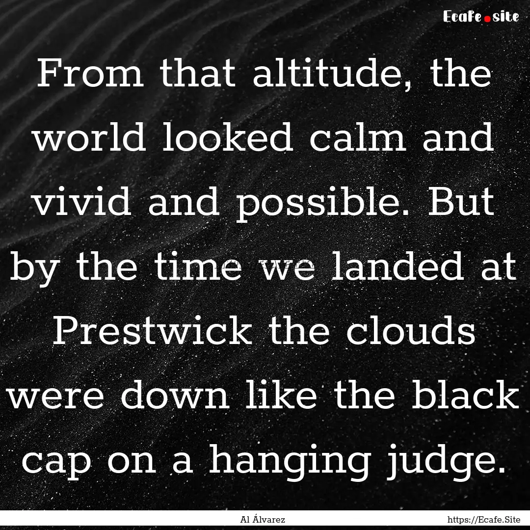 From that altitude, the world looked calm.... : Quote by Al Álvarez