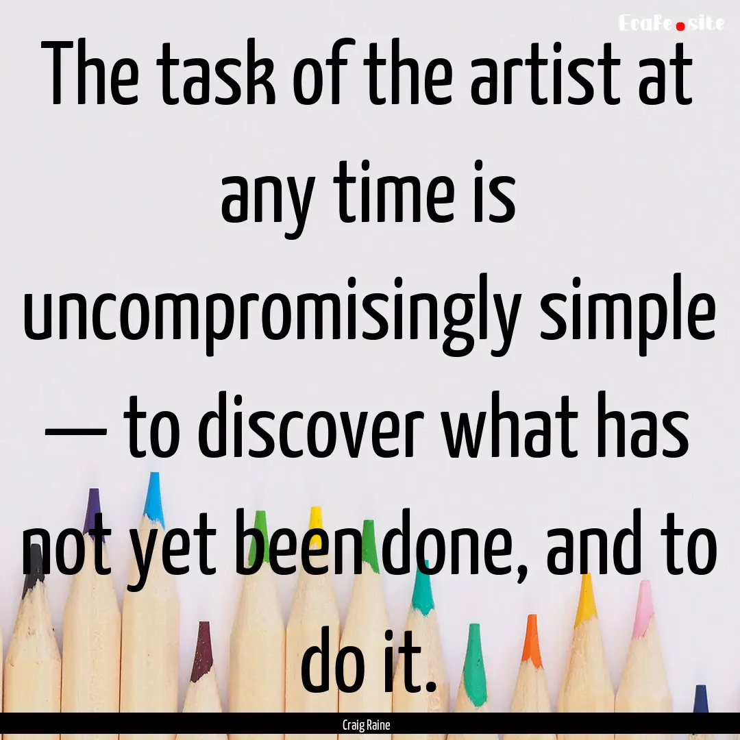 The task of the artist at any time is uncompromisingly.... : Quote by Craig Raine