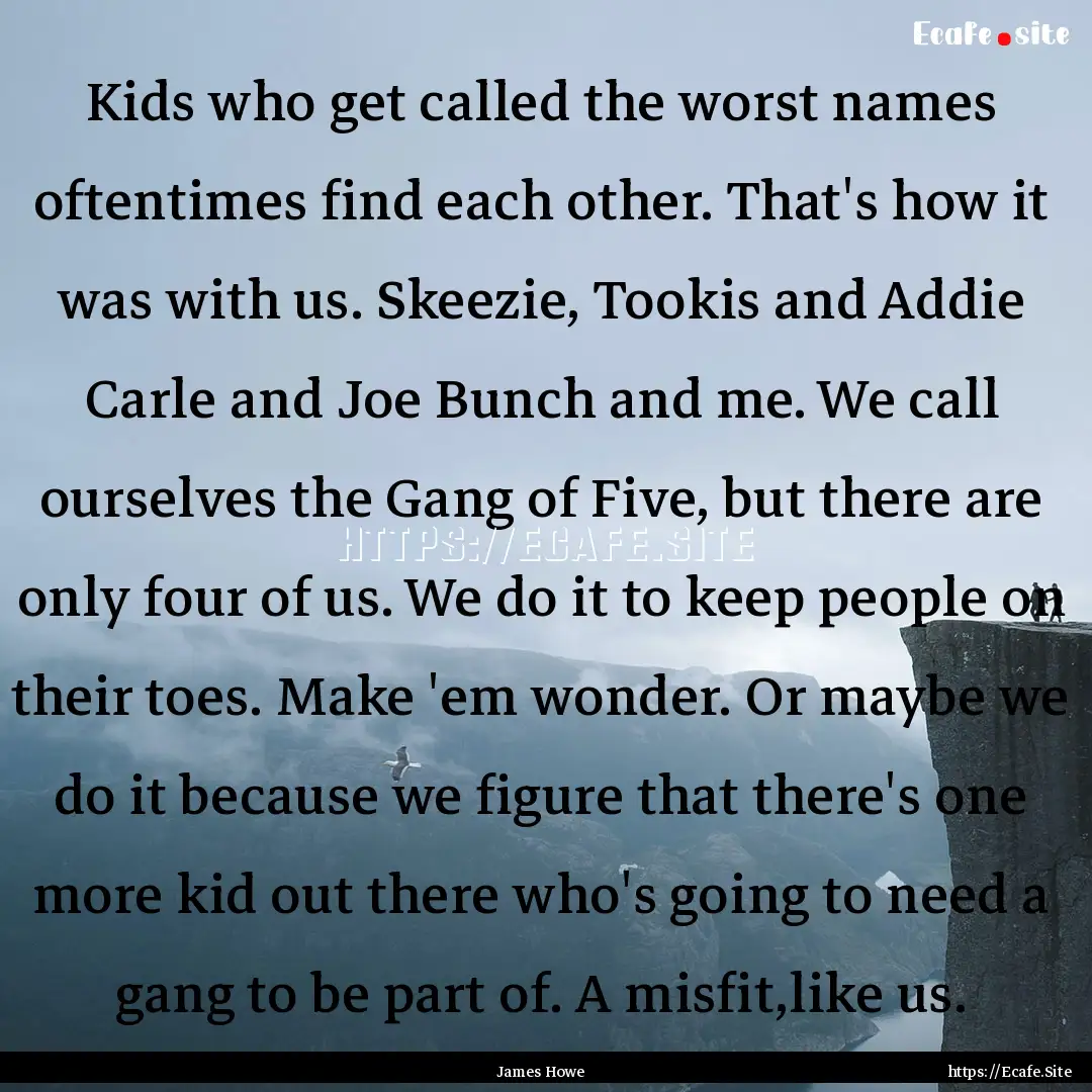 Kids who get called the worst names oftentimes.... : Quote by James Howe