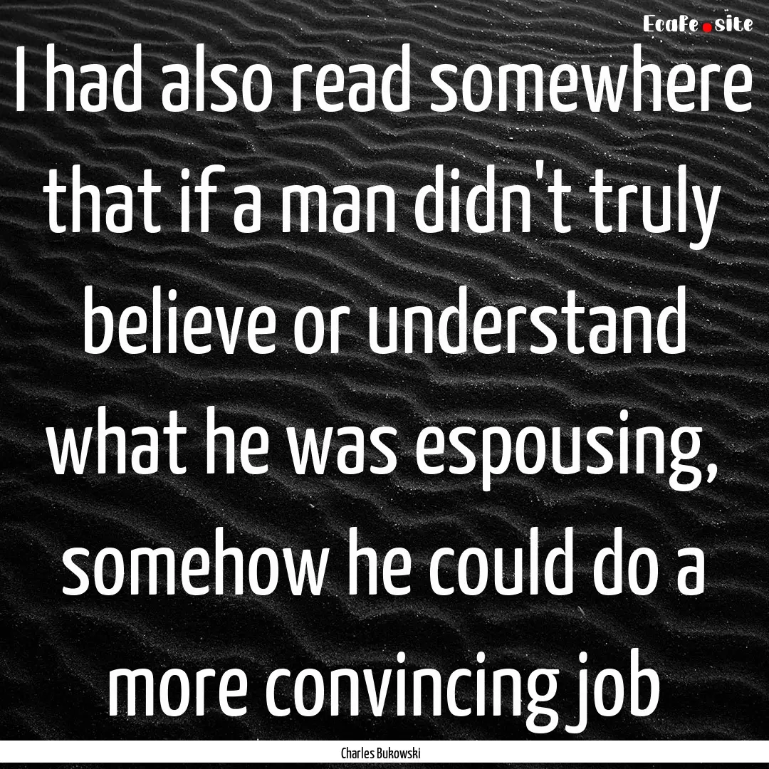 I had also read somewhere that if a man didn't.... : Quote by Charles Bukowski